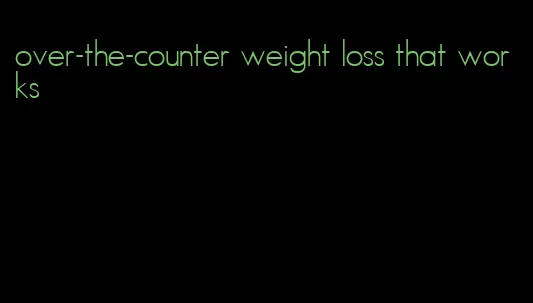 over-the-counter weight loss that works