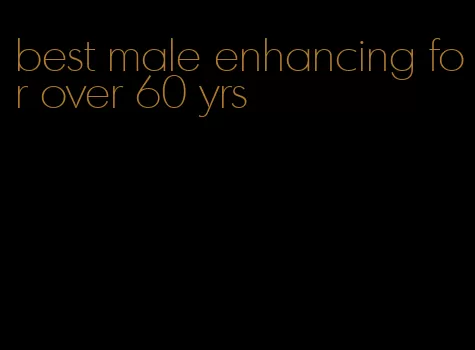 best male enhancing for over 60 yrs