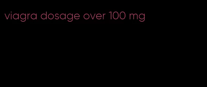 viagra dosage over 100 mg