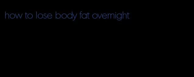 how to lose body fat overnight