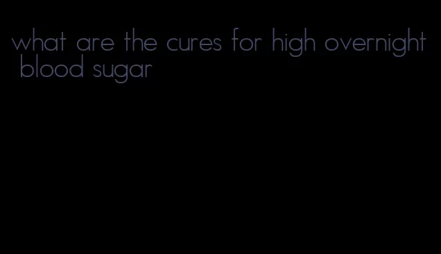 what are the cures for high overnight blood sugar