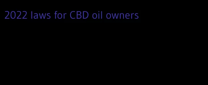 2022 laws for CBD oil owners
