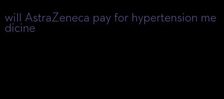 will AstraZeneca pay for hypertension medicine