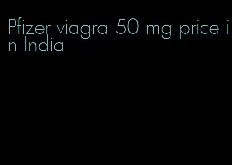 Pfizer viagra 50 mg price in India