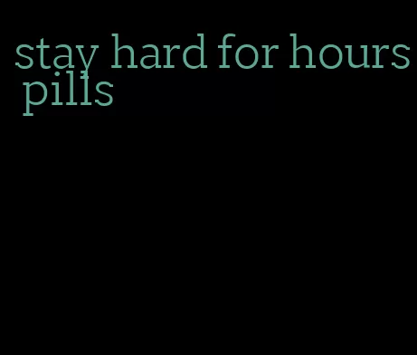 stay hard for hours pills