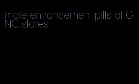 male enhancement pills at GNC stores