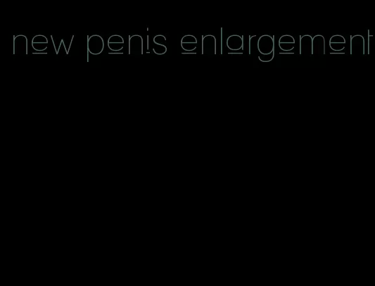 new penis enlargement