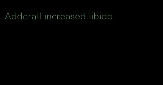 Adderall increased libido