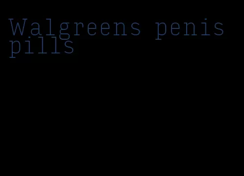 Walgreens penis pills