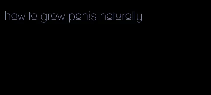how to grow penis naturally