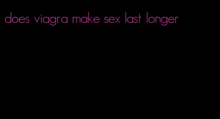 does viagra make sex last longer