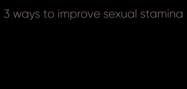 3 ways to improve sexual stamina