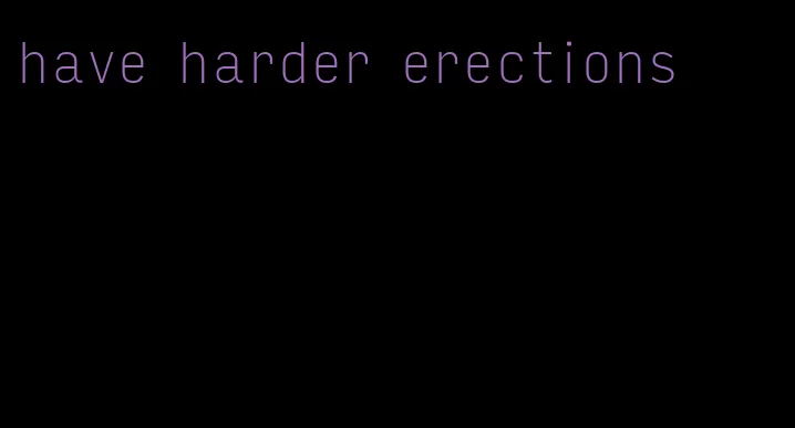 have harder erections