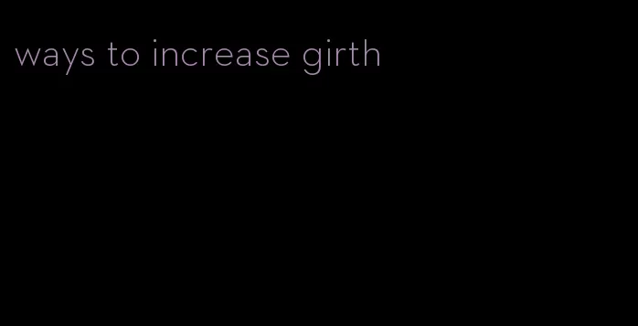 ways to increase girth