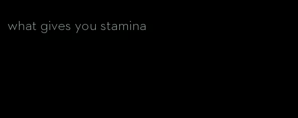 what gives you stamina