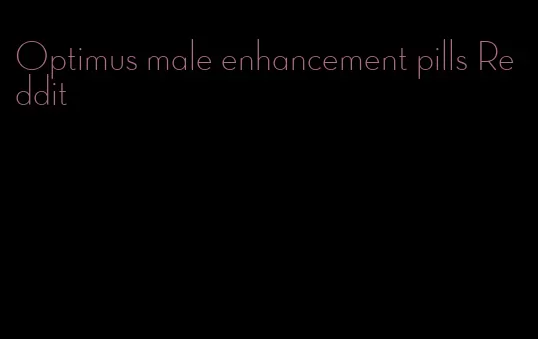 Optimus male enhancement pills Reddit