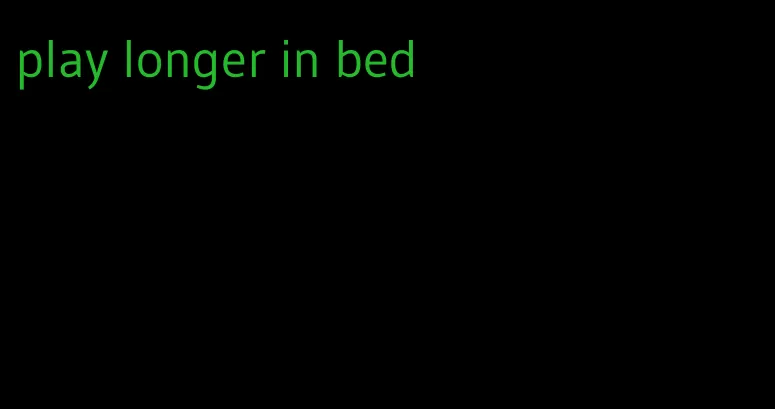 play longer in bed