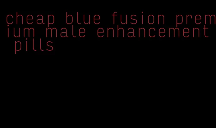 cheap blue fusion premium male enhancement pills