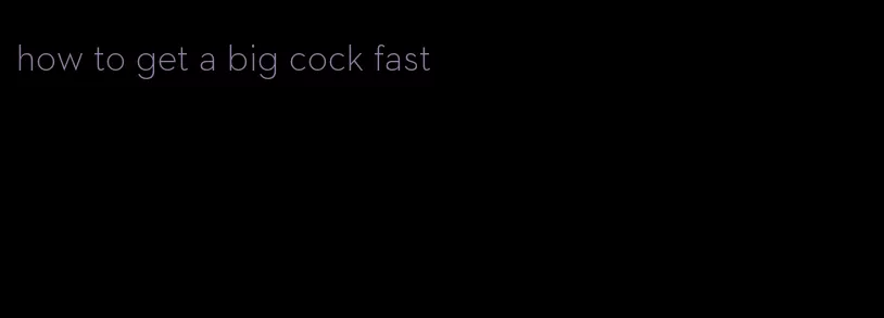how to get a big cock fast
