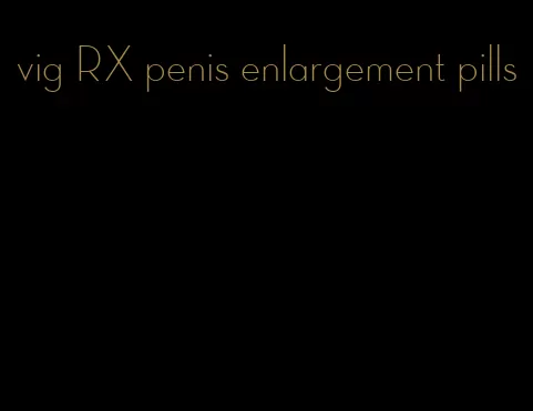 vig RX penis enlargement pills