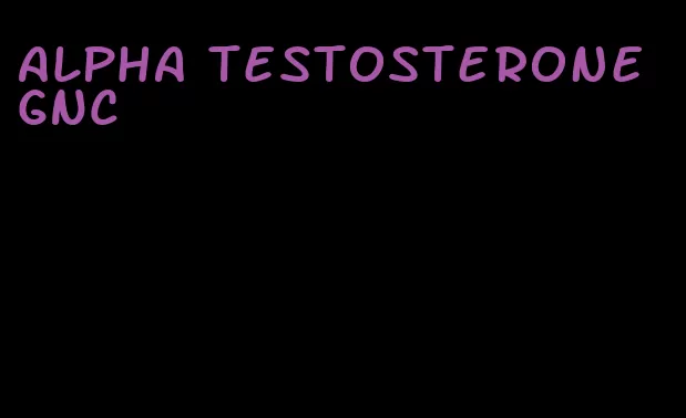 alpha testosterone GNC