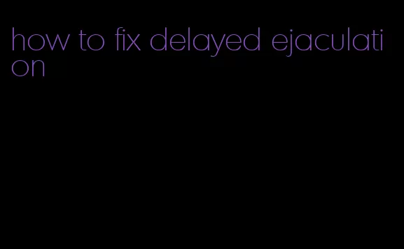 how to fix delayed ejaculation