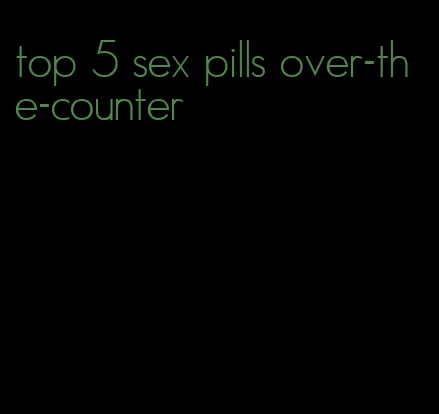 top 5 sex pills over-the-counter