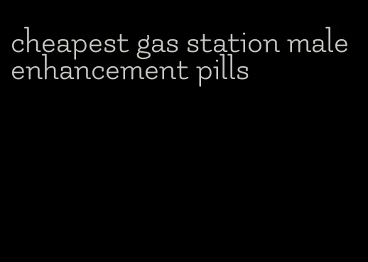cheapest gas station male enhancement pills