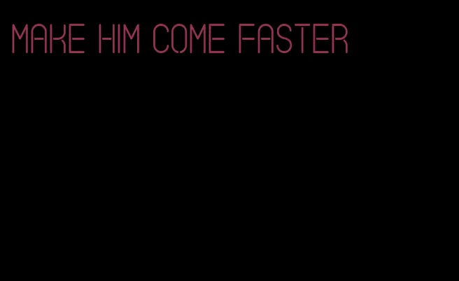 make him come faster