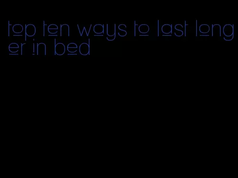 top ten ways to last longer in bed