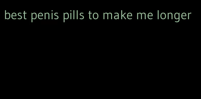 best penis pills to make me longer