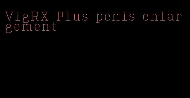 VigRX Plus penis enlargement
