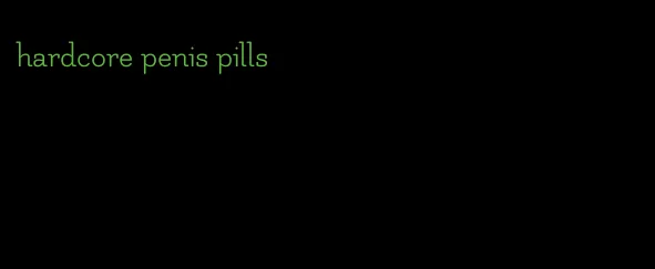 hardcore penis pills