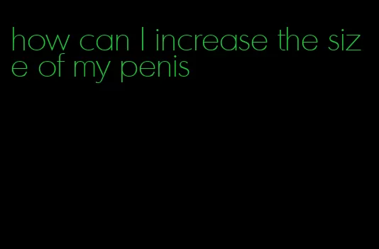 how can I increase the size of my penis
