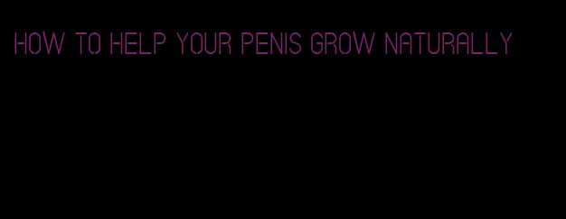 how to help your penis grow naturally