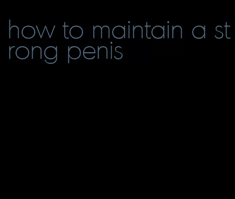 how to maintain a strong penis