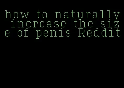 how to naturally increase the size of penis Reddit