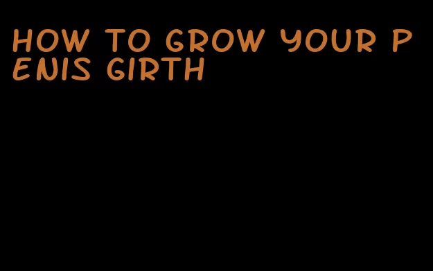 how to grow your penis girth