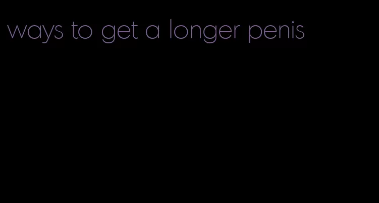 ways to get a longer penis