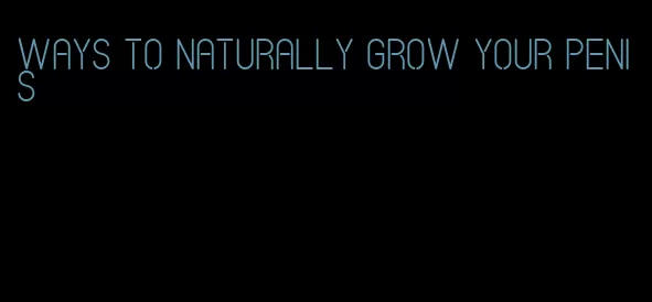 ways to naturally grow your penis
