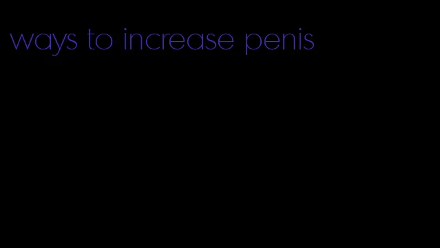 ways to increase penis
