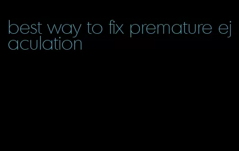 best way to fix premature ejaculation