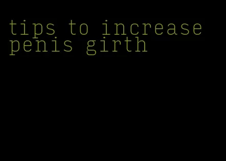 tips to increase penis girth