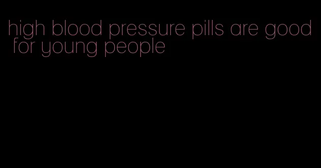 high blood pressure pills are good for young people