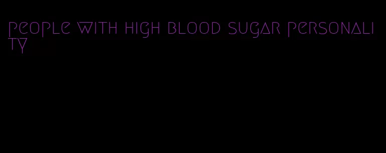 people with high blood sugar personality