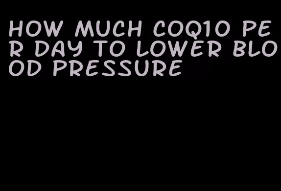how much CoQ10 per day to lower blood pressure