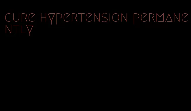 cure hypertension permanently