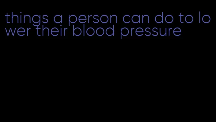 things a person can do to lower their blood pressure