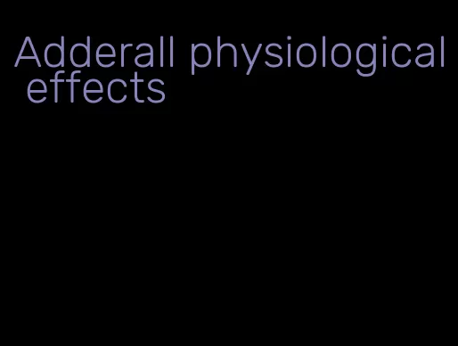 Adderall physiological effects