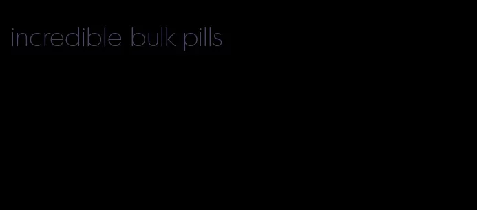 incredible bulk pills